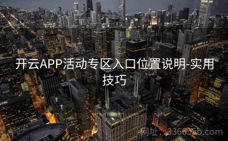 开云APP活动专区入口位置说明-实用技巧 开云APP活动专区入口位置说明-实用技巧