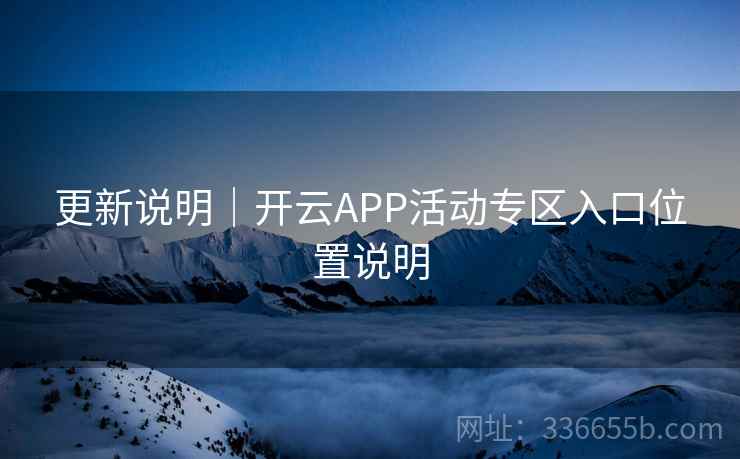 更新说明|开云APP活动专区入口位置说明 更新说明|开云APP活动专区入口位置说明