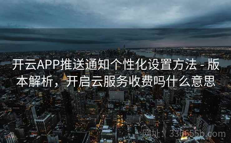 开云APP推送通知个性化设置方法 - 版本解析,开启云服务收费吗什么意思 开云APP推送通知个性化设置方法 - 版本解析,开启云服务收费吗什么意思