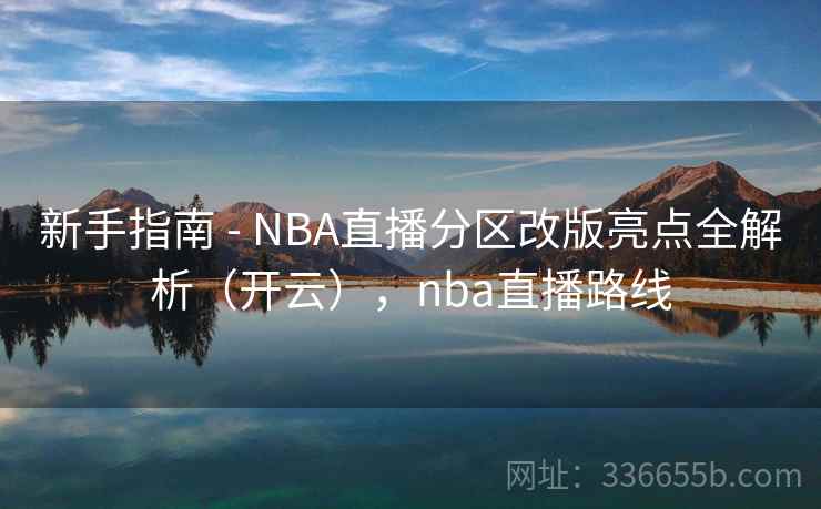 新手指南 - NBA直播分区改版亮点全解析(开云),nba直播路线 新手指南 - NBA直播分区改版亮点全解析(开云),nba直播路线