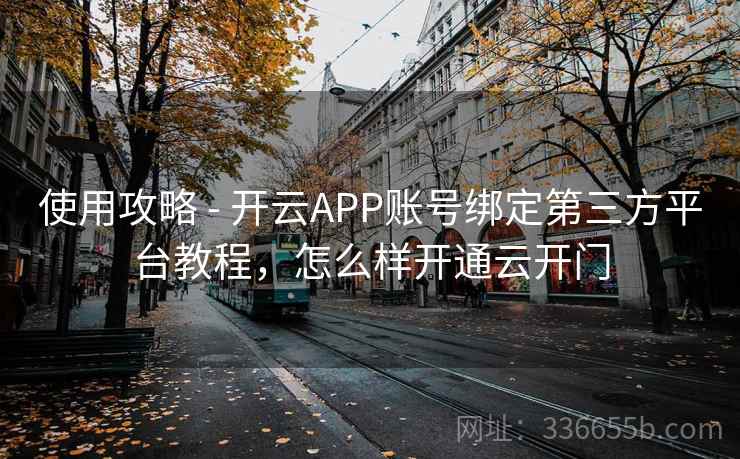 使用攻略 - 开云APP账号绑定第三方平台教程,怎么样开通云开门 使用攻略 - 开云APP账号绑定第三方平台教程,怎么样开通云开门