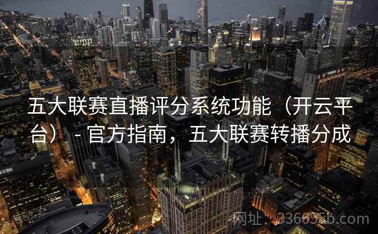 五大联赛直播评分系统功能(开云平台) - 官方指南,五大联赛转播分成 五大联赛直播评分系统功能(开云平台) - 官方指南,五大联赛转播分成
