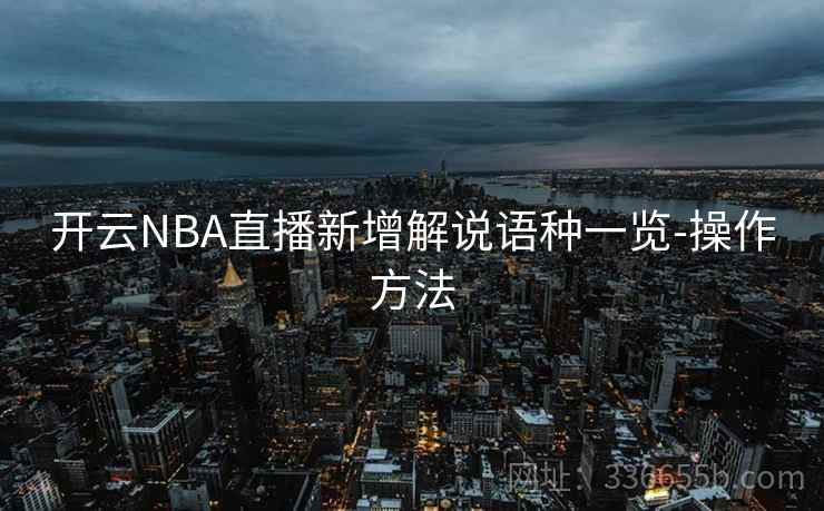 开云NBA直播新增解说语种一览-操作方法 开云NBA直播新增解说语种一览-操作方法