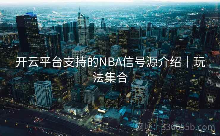 开云平台支持的NBA信号源介绍|玩法集合 开云平台支持的NBA信号源介绍|玩法集合