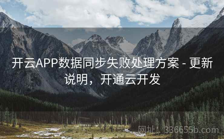 开云APP数据同步失败处理方案 - 更新说明,开通云开发 开云APP数据同步失败处理方案 - 更新说明,开通云开发