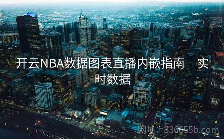 开云NBA数据图表直播内嵌指南|实时数据 开云NBA数据图表直播内嵌指南|实时数据