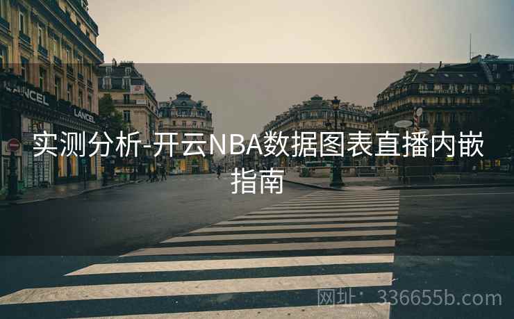 实测分析-开云NBA数据图表直播内嵌指南 实测分析-开云NBA数据图表直播内嵌指南
