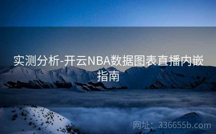 实测分析-开云NBA数据图表直播内嵌指南 实测分析-开云NBA数据图表直播内嵌指南