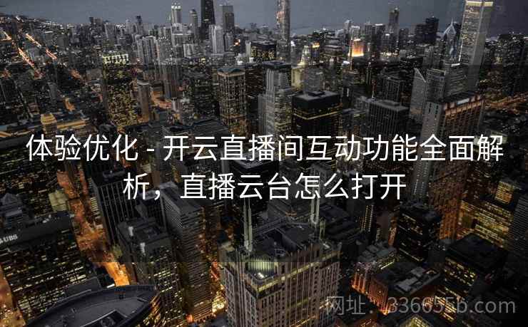 体验优化 - 开云直播间互动功能全面解析,直播云台怎么打开 体验优化 - 开云直播间互动功能全面解析,直播云台怎么打开