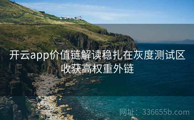 开云app价值链解读稳扎在灰度测试区收获高权重外链