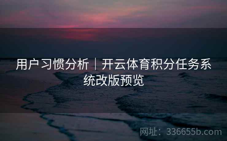 用户习惯分析|开云体育积分任务系统改版预览 用户习惯分析|开云体育积分任务系统改版预览