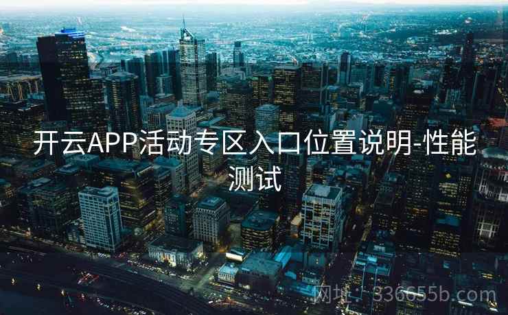 开云APP活动专区入口位置说明-性能测试