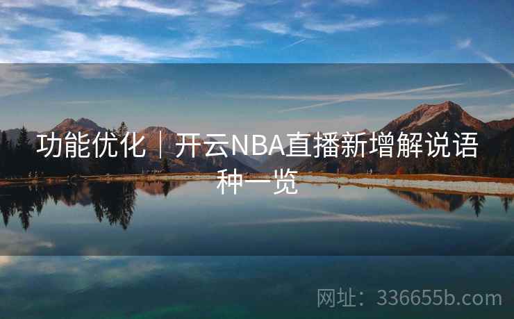 功能优化|开云NBA直播新增解说语种一览 功能优化|开云NBA直播新增解说语种一览