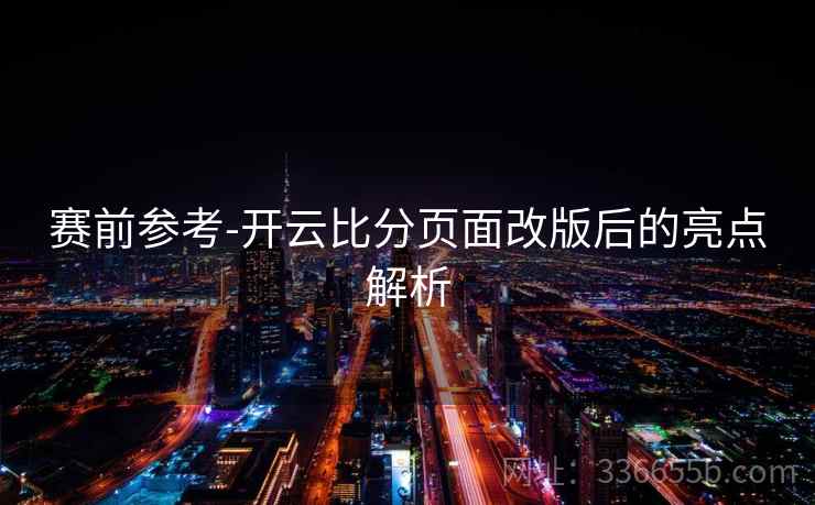 赛前参考-开云比分页面改版后的亮点解析 赛前参考-开云比分页面改版后的亮点解析