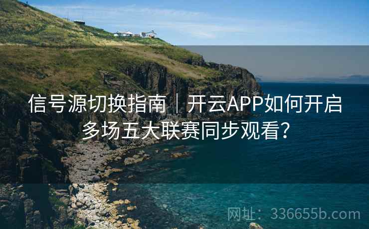 信号源切换指南|开云APP如何开启多场五大联赛同步观看? 信号源切换指南|开云APP如何开启多场五大联赛同步观看?