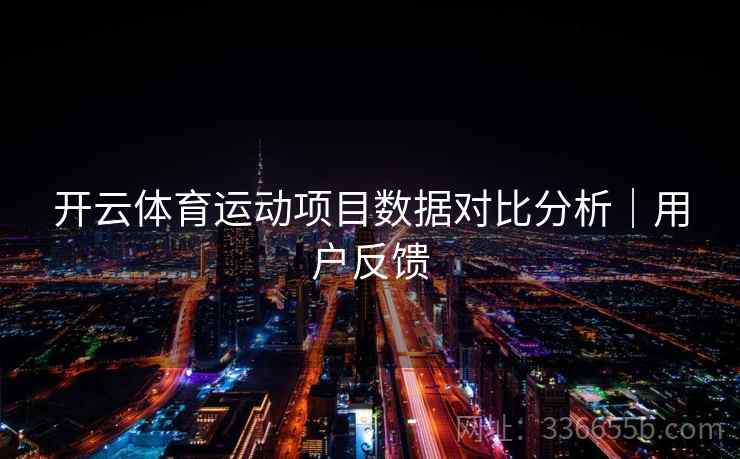 开云体育运动项目数据对比分析|用户反馈 开云体育运动项目数据对比分析|用户反馈