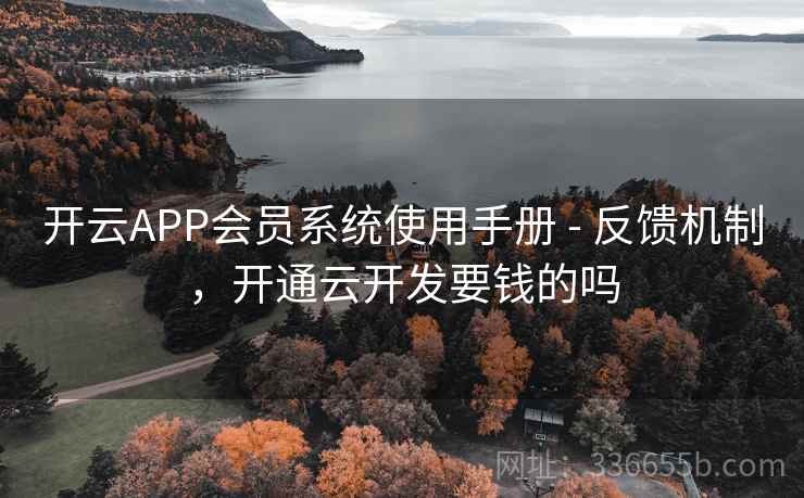 开云APP会员系统使用手册 - 反馈机制,开通云开发要钱的吗 开云APP会员系统使用手册 - 反馈机制,开通云开发要钱的吗