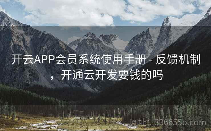 开云APP会员系统使用手册 - 反馈机制,开通云开发要钱的吗 开云APP会员系统使用手册 - 反馈机制,开通云开发要钱的吗