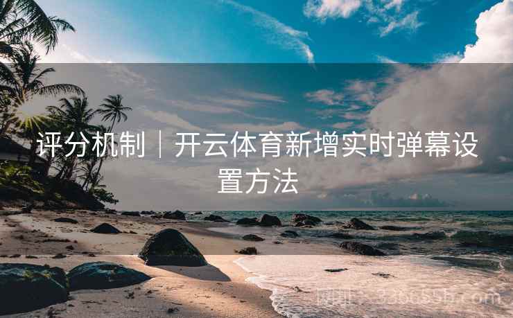 评分机制|开云体育新增实时弹幕设置方法 评分机制|开云体育新增实时弹幕设置方法