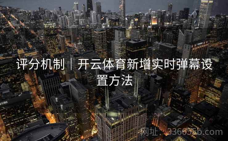 评分机制|开云体育新增实时弹幕设置方法 评分机制|开云体育新增实时弹幕设置方法