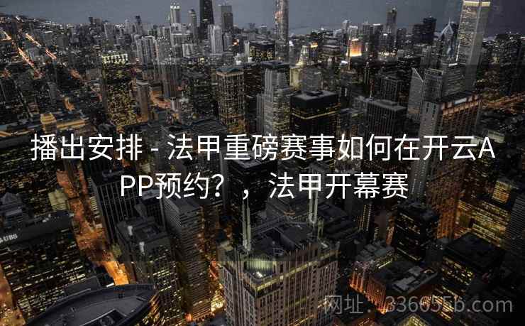 播出安排 - 法甲重磅赛事如何在开云APP预约?,法甲开幕赛 播出安排 - 法甲重磅赛事如何在开云APP预约?,法甲开幕赛