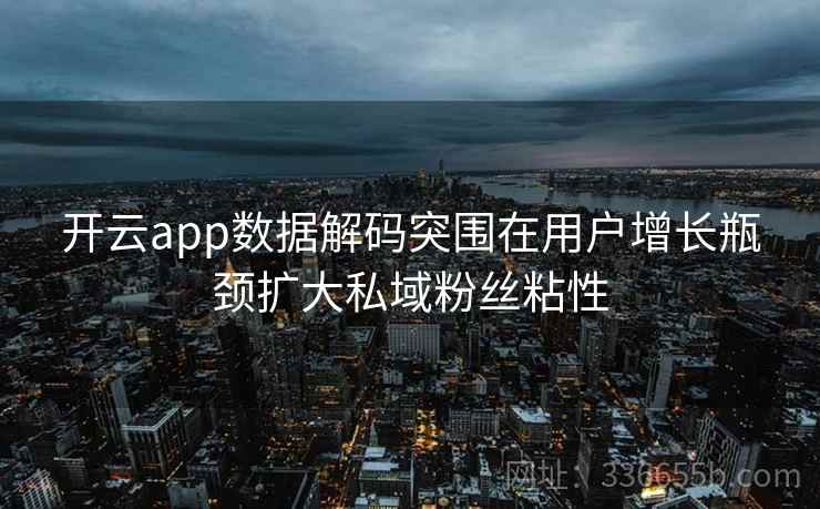 开云app数据解码突围在用户增长瓶颈扩大私域粉丝粘性 开云app数据解码突围在用户增长瓶颈扩大私域粉丝粘性