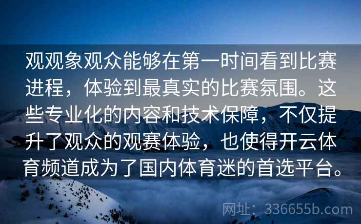 观观象观众能够在第一时间看到比赛进程,体验到最真实的比赛氛围。这些专业化的内容和技术保障,不仅提升了观众的观赛体验,也使得开云体育频道成为了国内体育迷的首选平台。 观观象观众能够在第一时间看到比赛进程,体验到最真实的比赛氛围。这些专业化的内容和技术保障,不仅提升了观众的观赛体验,也使得开云体育频道成为了国内体育迷的首选平台。