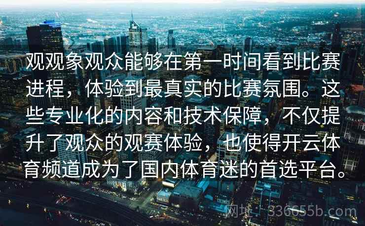观观象观众能够在第一时间看到比赛进程,体验到最真实的比赛氛围。这些专业化的内容和技术保障,不仅提升了观众的观赛体验,也使得开云体育频道成为了国内体育迷的首选平台。 观观象观众能够在第一时间看到比赛进程,体验到最真实的比赛氛围。这些专业化的内容和技术保障,不仅提升了观众的观赛体验,也使得开云体育频道成为了国内体育迷的首选平台。