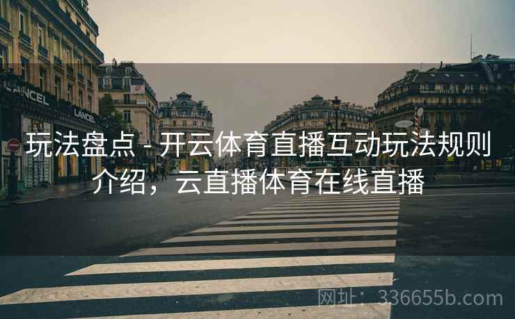 玩法盘点 - 开云体育直播互动玩法规则介绍,云直播体育在线直播 玩法盘点 - 开云体育直播互动玩法规则介绍,云直播体育在线直播