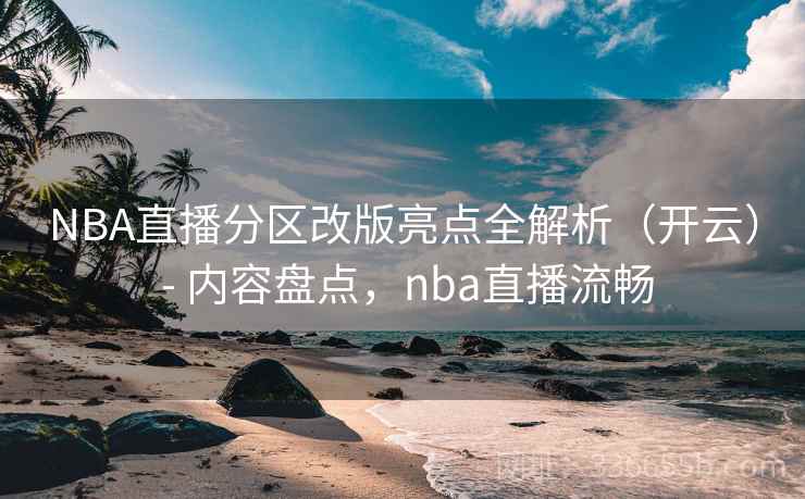 NBA直播分区改版亮点全解析(开云) - 内容盘点,nba直播流畅 NBA直播分区改版亮点全解析(开云) - 内容盘点,nba直播流畅