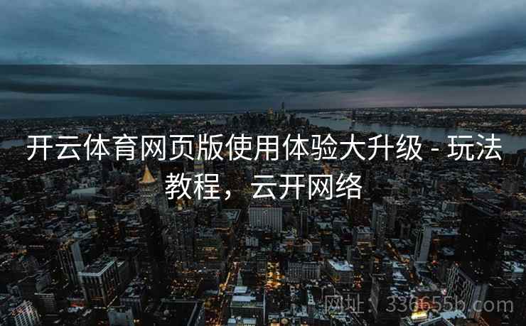 开云体育网页版使用体验大升级 - 玩法教程,云开网络 开云体育网页版使用体验大升级 - 玩法教程,云开网络