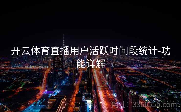 开云体育直播用户活跃时间段统计-功能详解 开云体育直播用户活跃时间段统计-功能详解