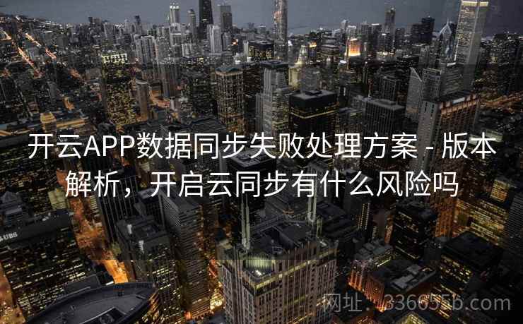 开云APP数据同步失败处理方案 - 版本解析,开启云同步有什么风险吗 开云APP数据同步失败处理方案 - 版本解析,开启云同步有什么风险吗