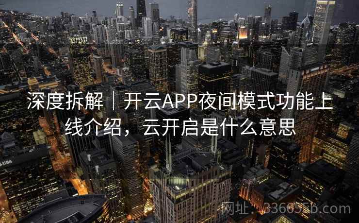 深度拆解|开云APP夜间模式功能上线介绍,云开启是什么意思 深度拆解|开云APP夜间模式功能上线介绍,云开启是什么意思