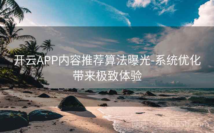 开云APP内容推荐算法曝光-系统优化带来极致体验 开云APP内容推荐算法曝光-系统优化带来极致体验