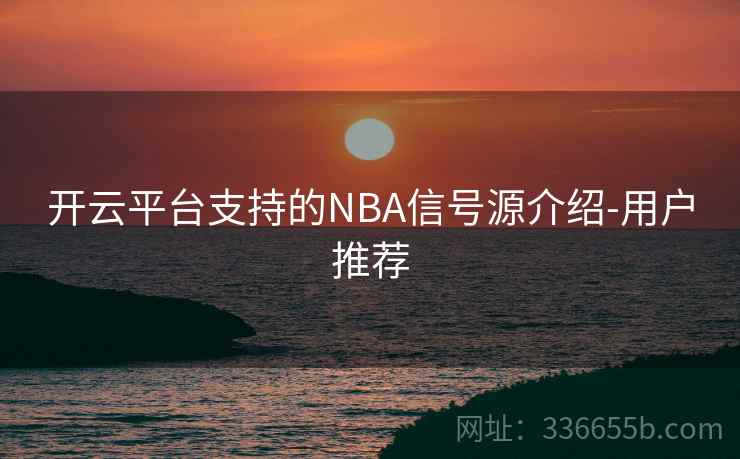 开云平台支持的NBA信号源介绍-用户推荐 开云平台支持的NBA信号源介绍-用户推荐