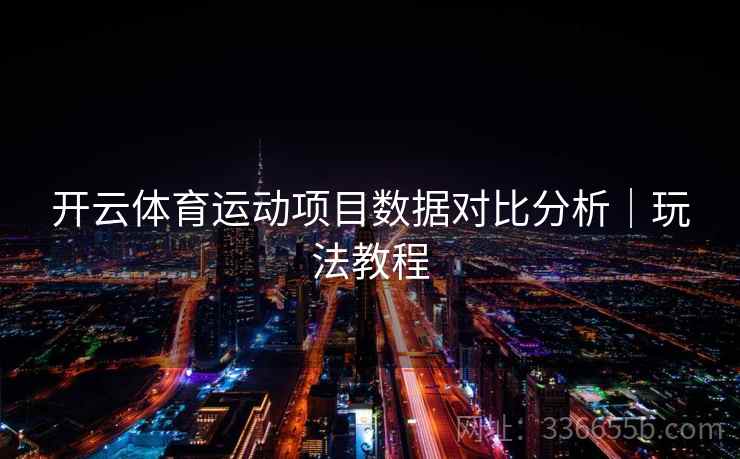 开云体育运动项目数据对比分析|玩法教程 开云体育运动项目数据对比分析|玩法教程