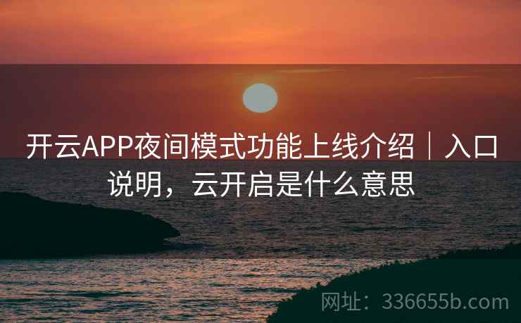 开云APP夜间模式功能上线介绍｜入口说明，云开启是什么意思