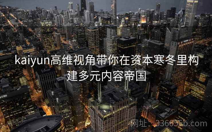 kaiyun高维视角带你在资本寒冬里构建多元内容帝国