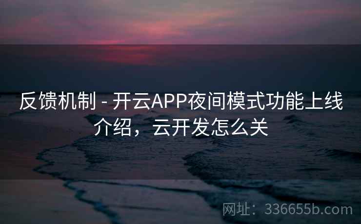 反馈机制 - 开云APP夜间模式功能上线介绍,云开发怎么关 反馈机制 - 开云APP夜间模式功能上线介绍,云开发怎么关
